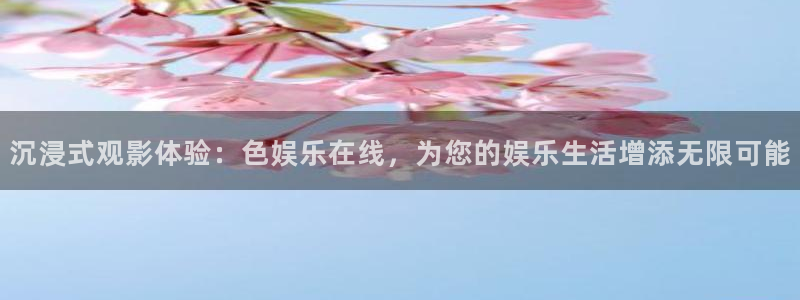 壹号大舞台下载链接：沉浸式观影体验：色娱乐在线，为您的娱乐生活增添无限可能