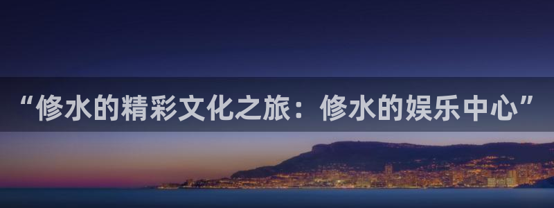 壹号app下载链接：“修水的精彩文化之旅：修水的娱乐中心”