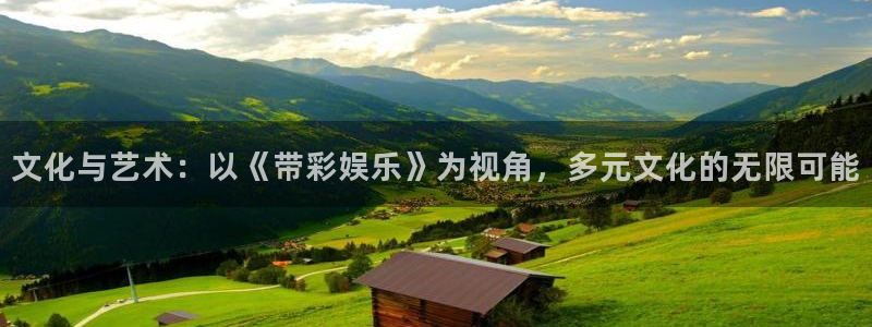 杏宇电子游戏官网：文化与艺术：以《带彩娱乐》为视角，多元文化的无限可能