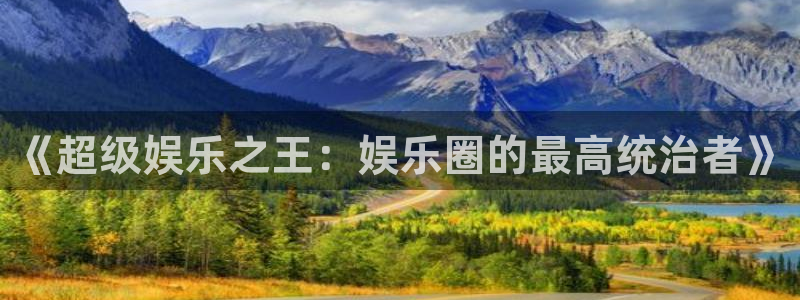 杏宇怎么下载：《超级娱乐之王：娱乐圈的最高统治者》