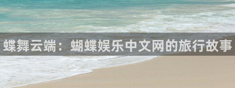 杏宇网站：蝶舞云端：蝴蝶娱乐中文网的旅行故事